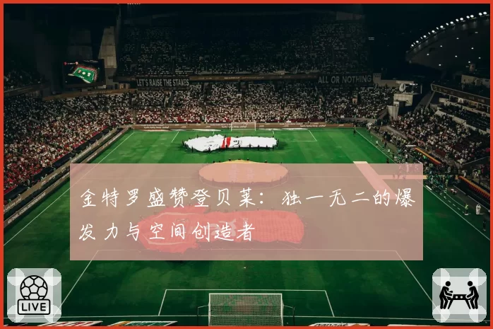 金特罗盛赞登贝莱:独一无二的爆发力与空间创造者