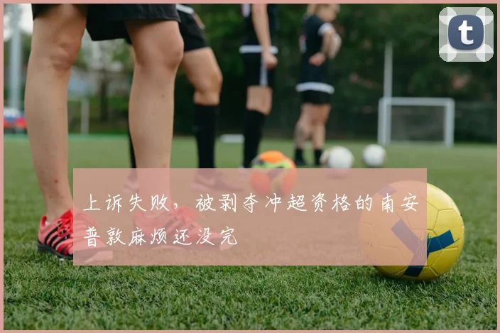 上诉失败,被剥夺冲超资格的南安普敦麻烦还没完