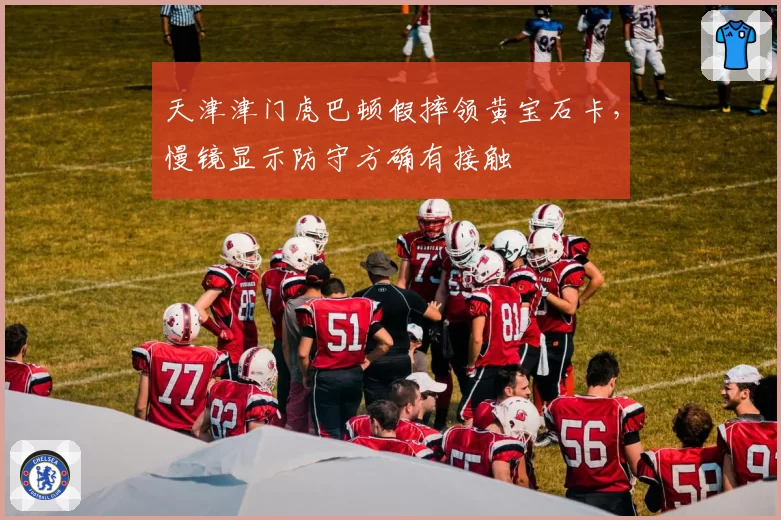 天津津门虎巴顿假摔领黄宝石卡,慢镜显示防守方确有接触