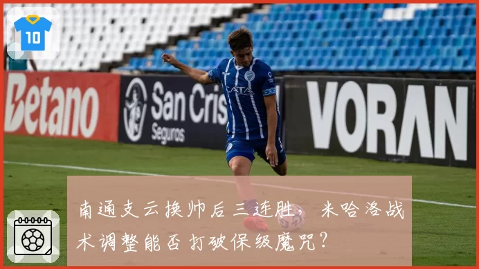 南通支云换帅后三连胜，米哈洛战术调整能否打破保级魔咒？