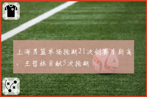 上海男篮单场抢断21次创赛季新高,王哲林贡献5次抢断