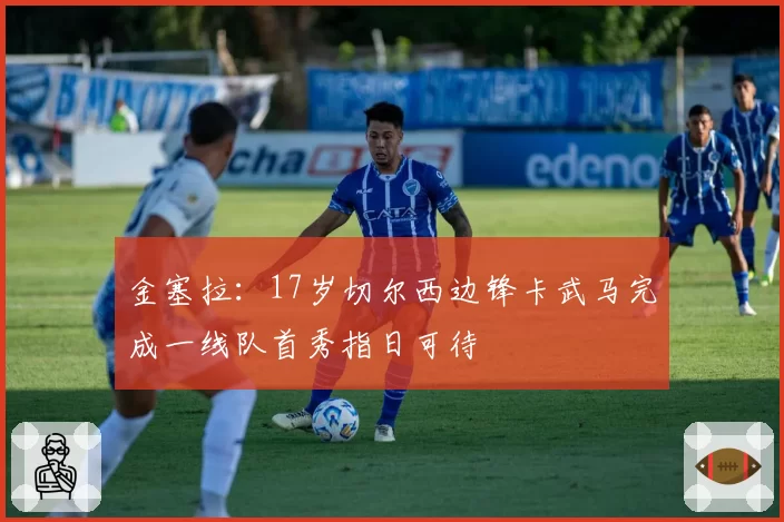 金塞拉：17岁切尔西边锋卡武马完成一线队首秀指日可待