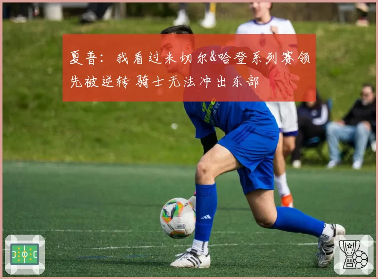 夏普：我看过米切尔&哈登系列赛领先被逆转 骑士无法冲出东部