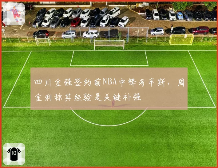 四川金强签约前NBA中锋考辛斯,周金利称其经验是关键补强