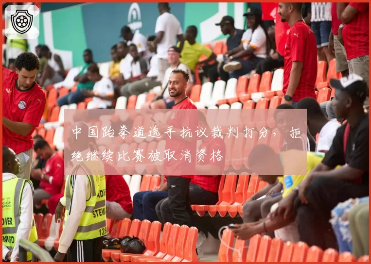 中国跆拳道选手抗议裁判打分,拒绝继续比赛被取消资格
