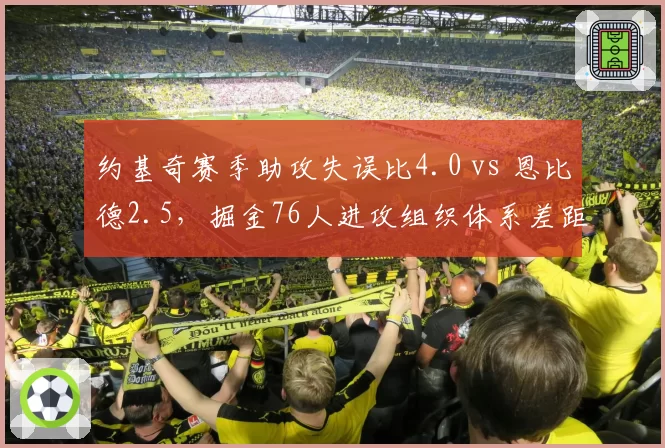 约基奇赛季助攻失误比4.0 vs 恩比德2.5，掘金76人进攻组织体系差距扩大