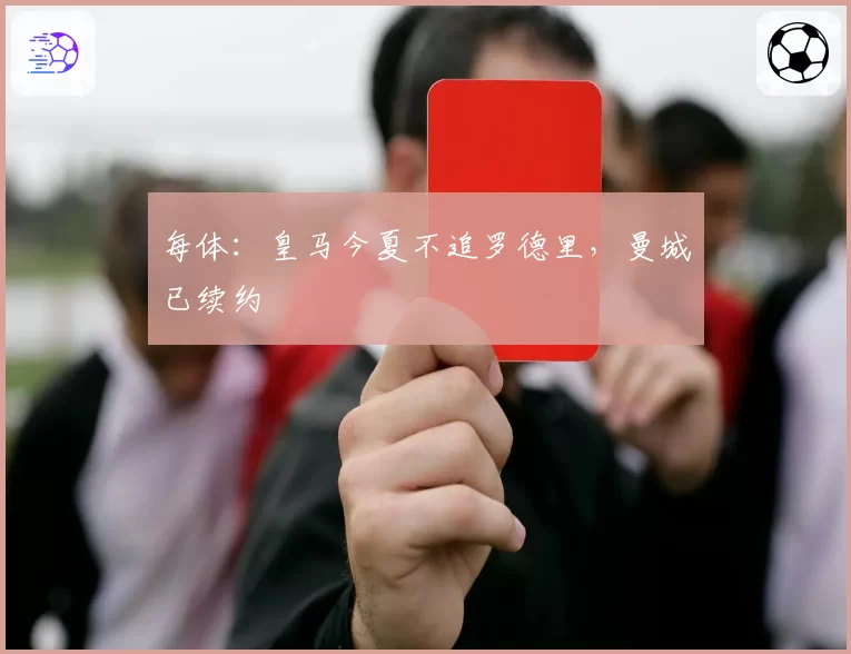每体：皇马今夏不追罗德里，曼城已续约