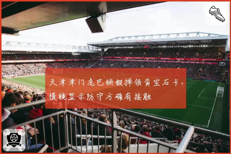 天津津门虎巴顿假摔领黄宝石卡,慢镜显示防守方确有接触