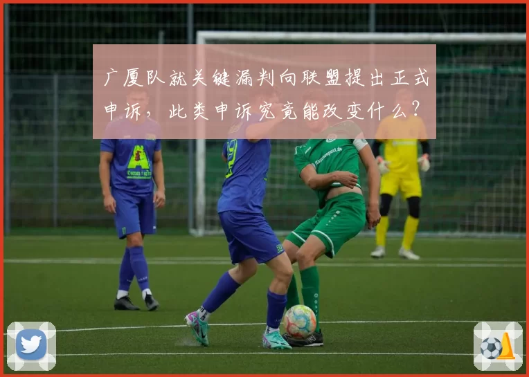 广厦队就关键漏判向联盟提出正式申诉，此类申诉究竟能改变什么？