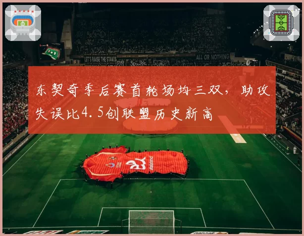 东契奇季后赛首轮场均三双,助攻失误比4.5创联盟历史新高