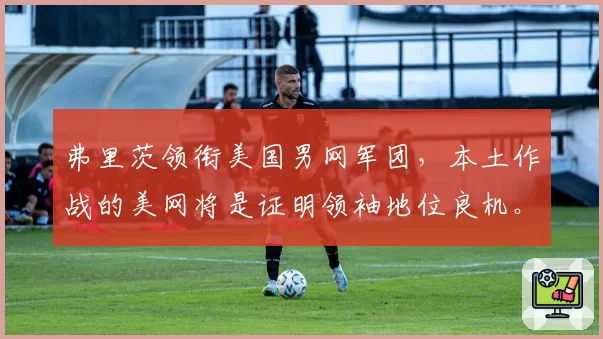 弗里茨领衔美国男网军团，本土作战的美网将是证明领袖地位良机。