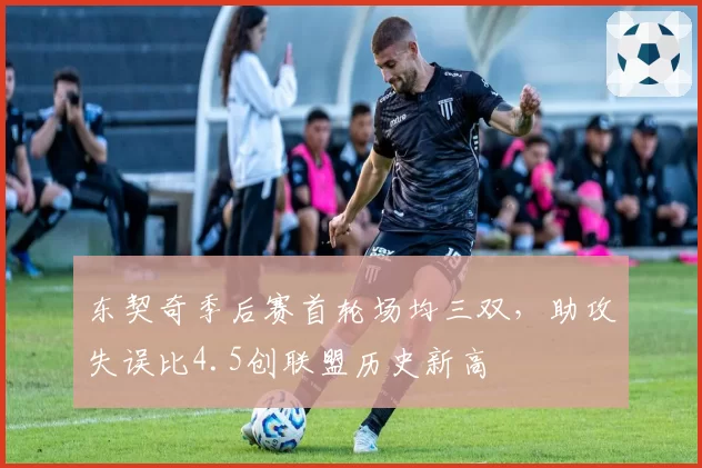 东契奇季后赛首轮场均三双，助攻失误比4.5创联盟历史新高