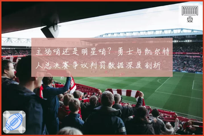 主场哨还是明星哨？勇士与凯尔特人总决赛争议判罚数据深度剖析