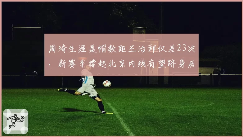 周琦生涯盖帽数距王治郅仅差23次,新赛季撑起北京内线有望跻身历史前三