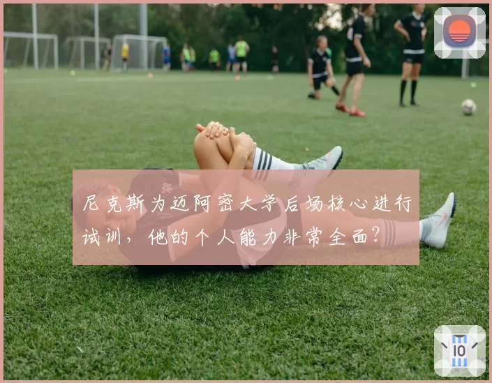 尼克斯为迈阿密大学后场核心进行试训,他的个人能力非常全面?