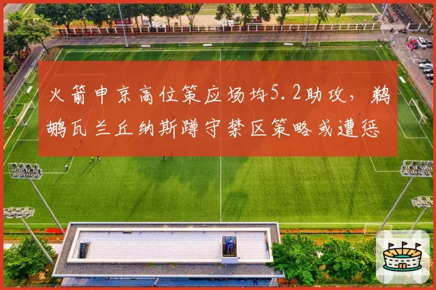 火箭申京高位策应场均5.2助攻，鹈鹕瓦兰丘纳斯蹲守禁区策略或遭惩罚