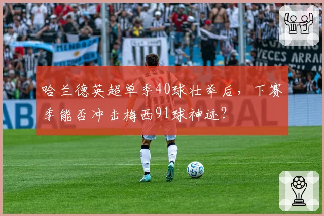 哈兰德英超单季40球壮举后，下赛季能否冲击梅西91球神迹？