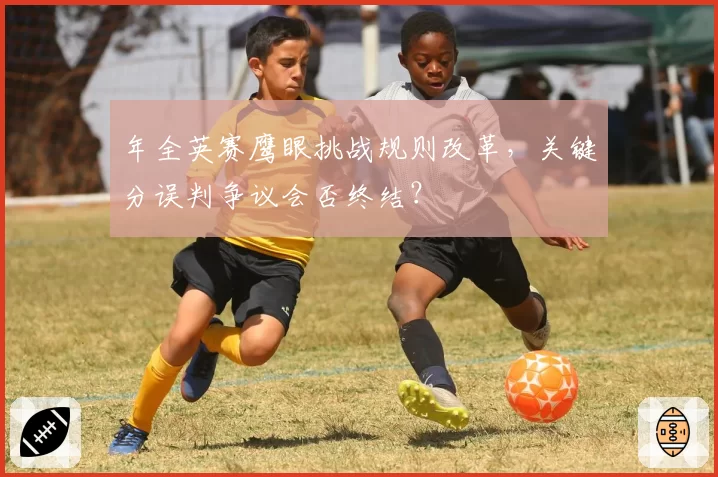 年全英赛鹰眼挑战规则改革，关键分误判争议会否终结？