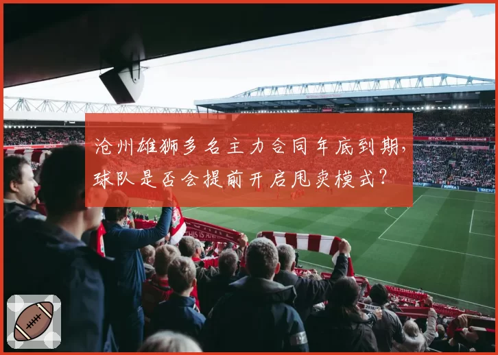 沧州雄狮多名主力合同年底到期，球队是否会提前开启甩卖模式？