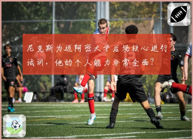 尼克斯为迈阿密大学后场核心进行试训,他的个人能力非常全面?