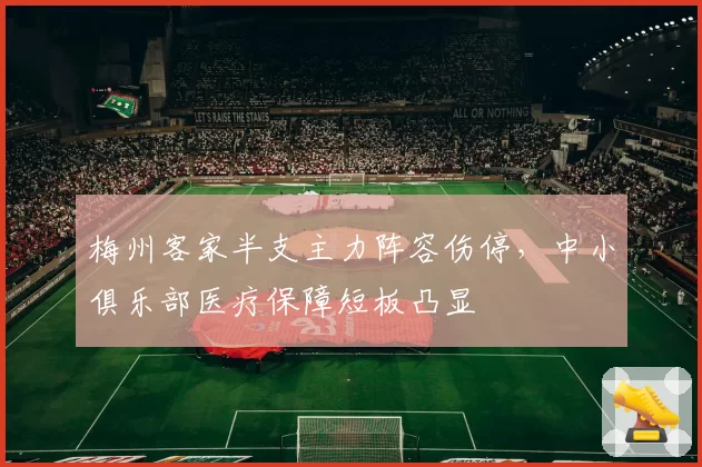 梅州客家半支主力阵容伤停，中小俱乐部医疗保障短板凸显