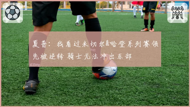夏普：我看过米切尔&哈登系列赛领先被逆转 骑士无法冲出东部